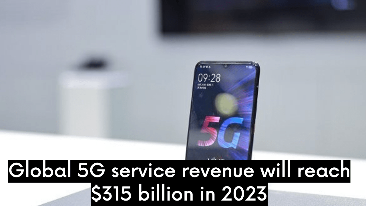 Global 5G service revenue will reach $315 billion in 2023.