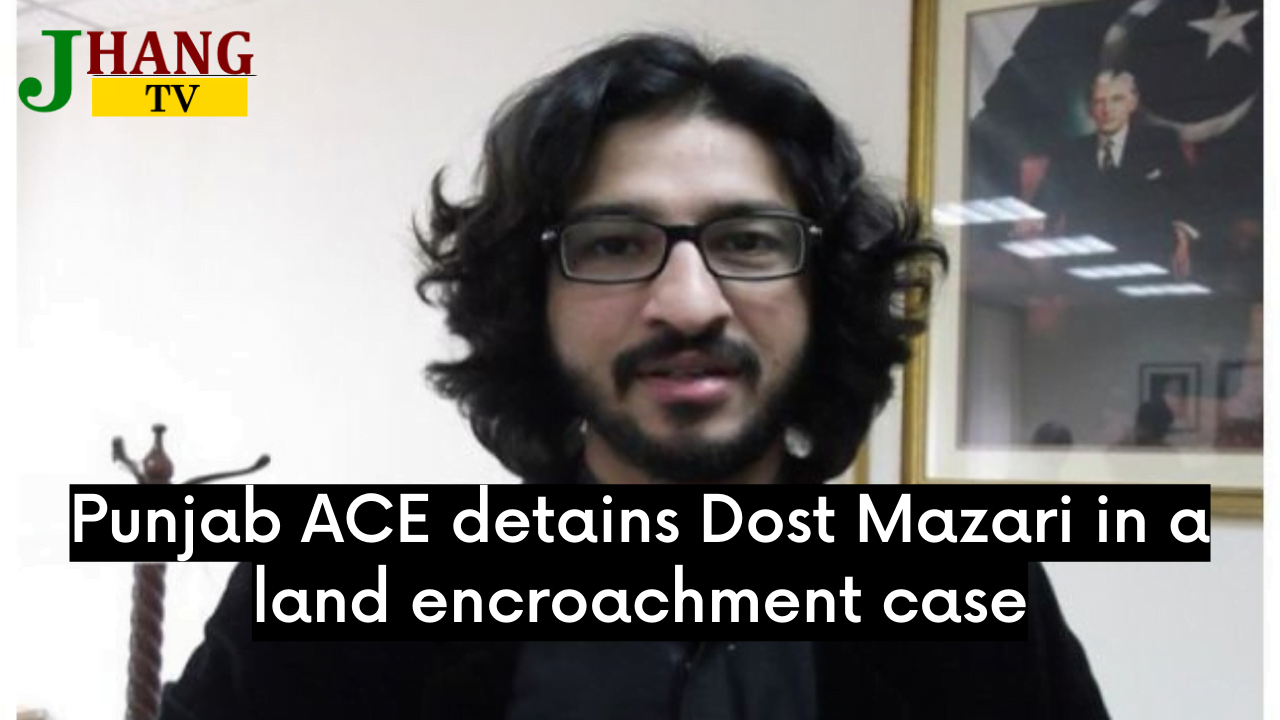 Punjab ACE detains Dost Mazari in a land encroachment case.