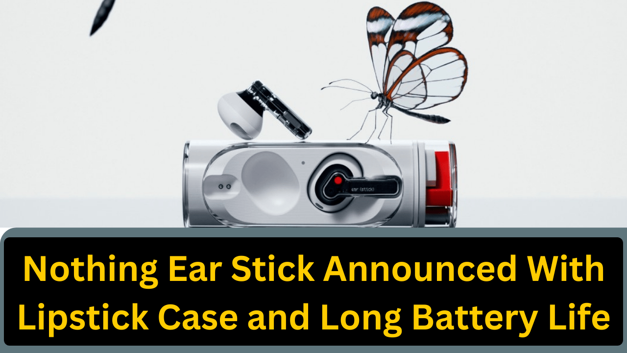 Nothing Ear Stick With Lipstick Case and Long Battery Life Announced