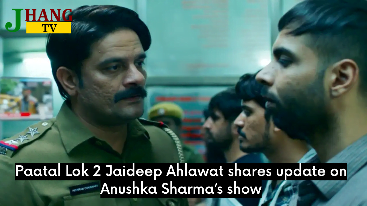 Paatal Lok 2 Jaideep Ahlawat shares update on Anushka Sharma’s show