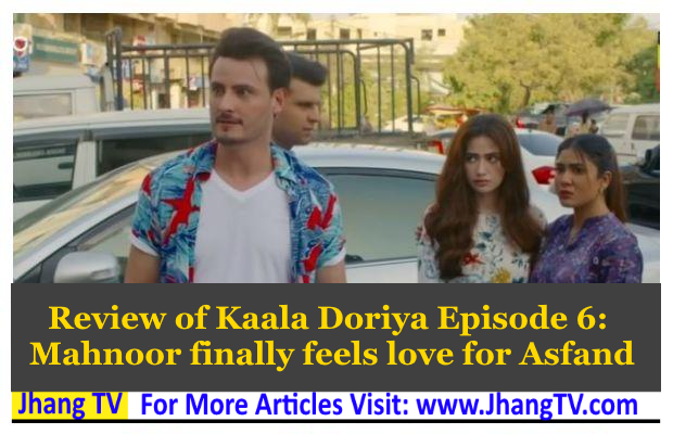 Review of Kaala Doriya Episode 6: Mahnoor finally feels love for Asfand