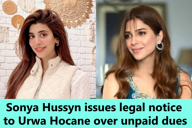 Urwa Hocane receives legal notification from Sonya Hussyn for unpaid dues