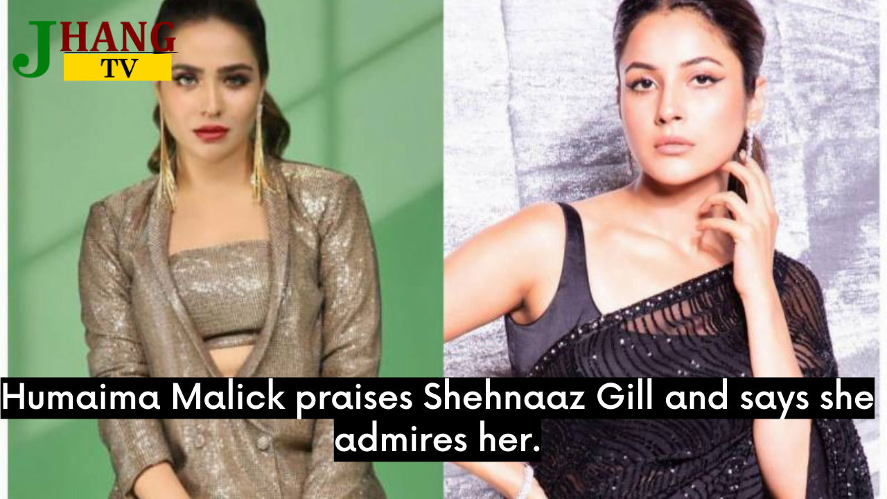 Humaima Malick praises Shehnaaz Gill and says she admires her.