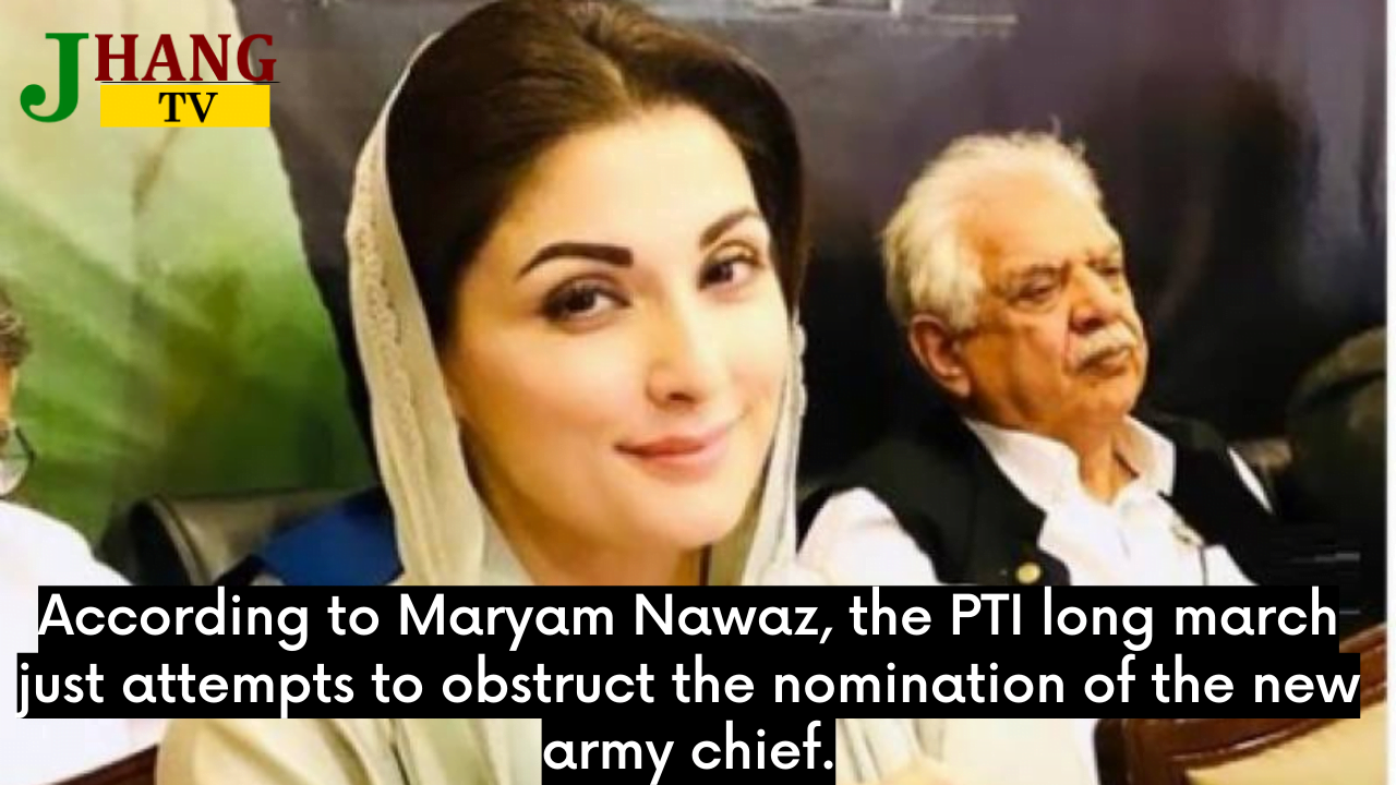 According to Maryam Nawaz, the PTI long march just attempts to obstruct the nomination of the new army chief.